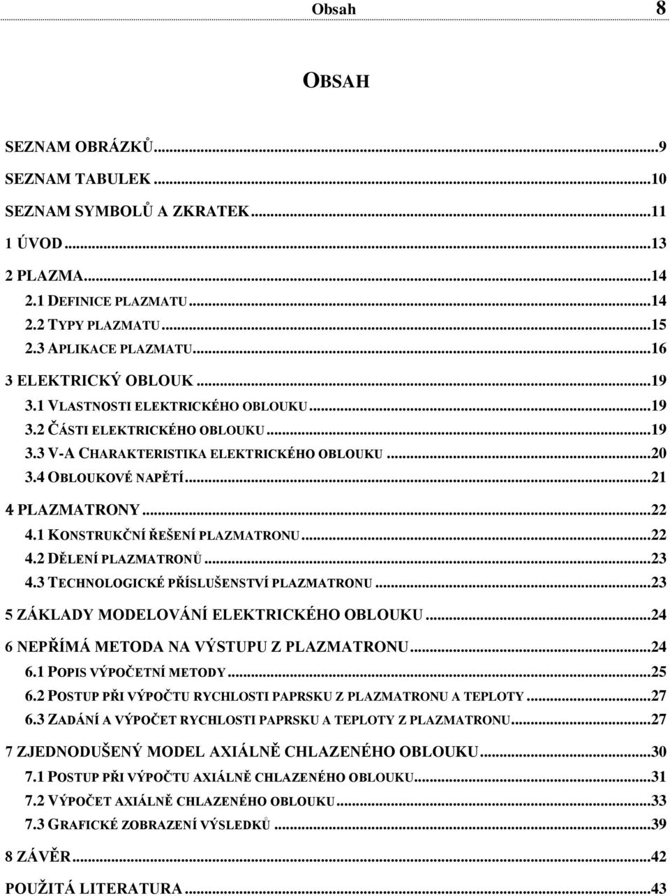 .. 4.1 KONSTRUKČNÍ ŘEŠENÍ PLAZMATRONU... 4. DĚLENÍ PLAZMATRONŮ... 3 4.3 TECHNOLOGICKÉ PŘÍSLUŠENSTVÍ PLAZMATRONU... 3 5 ZÁKLADY MODELOVÁNÍ ELEKTRICKÉHO OBLOUKU.