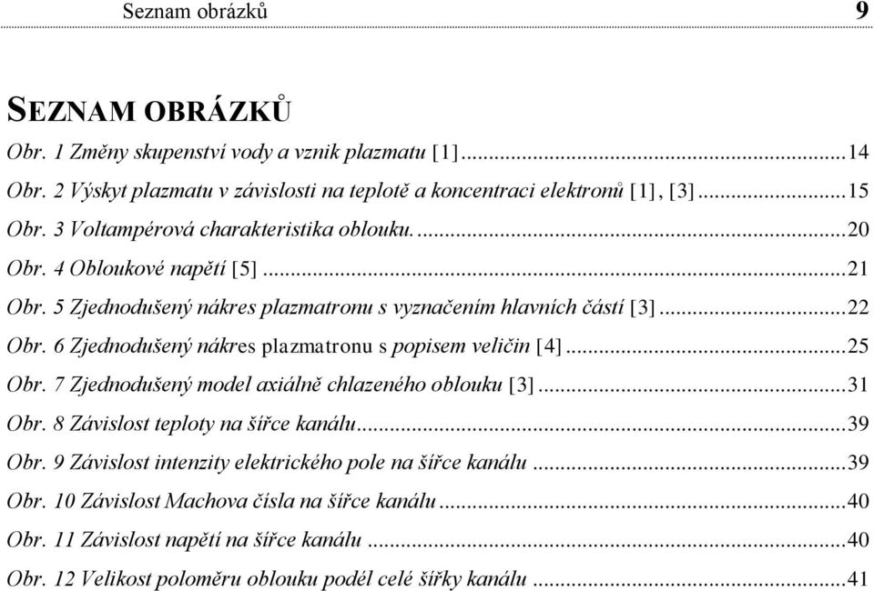 .. 5 Obr. 7 Zjednodušený model axiálně chlazeného oblouku [3]... 31 Obr. 8 Závislost teploty na šířce kanálu... 39 Obr. 9 Závislost intenzity elektrického pole na šířce kanálu... 39 Obr. 10 Závislost Machova čísla na šířce kanálu.