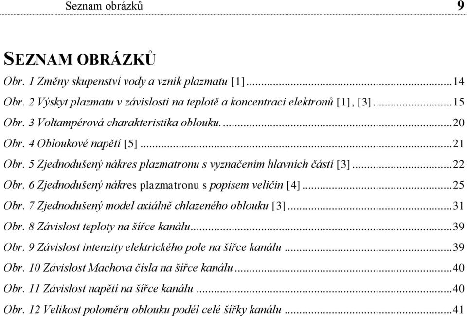 .. 5 Obr. 7 Zjednodušený model axiálně chlazeného oblouku [3]... 31 Obr. 8 Závislost teploty na šířce kanálu... 39 Obr. 9 Závislost intenzity elektrického pole na šířce kanálu... 39 Obr. 10 Závislost Machova čísla na šířce kanálu.