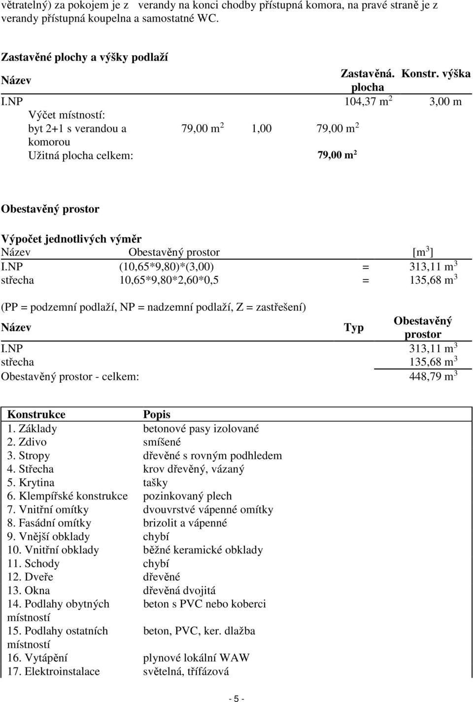 NP 104,37 m 2 3,00 m Výčet místností: byt 2+1 s verandou a 79,00 m 2 1,00 79,00 m 2 komorou Užitná plocha celkem: 79,00 m 2 Obestavěný prostor Výpočet jednotlivých výměr Název Obestavěný prostor [m 3