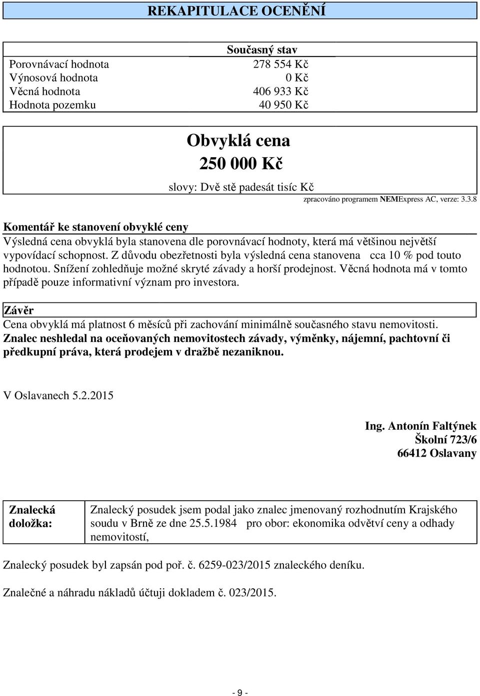 Z důvodu obezřetnosti byla výsledná cena stanovena cca 10 % pod touto hodnotou. Snížení zohledňuje možné skryté závady a horší prodejnost.