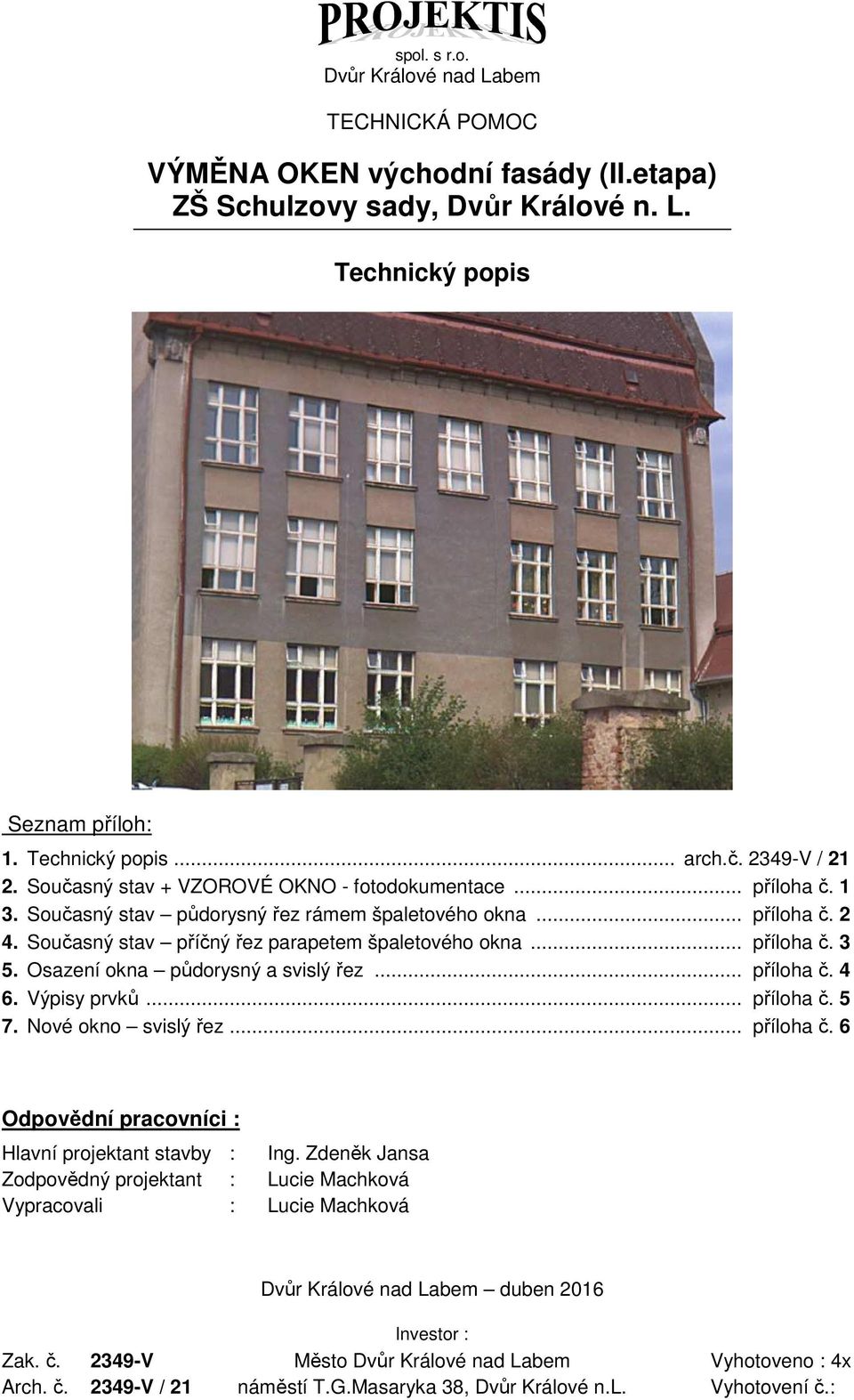 Současný stav příčný řez parapetem špaletového okna... příloha č. 3 5. Osazení okna půdorysný a svislý řez... příloha č. 4 6. Výpisy prvků... příloha č. 5 7. Nové okno svislý řez... příloha č. 6 Odpovědní pracovníci : Hlavní projektant stavby : Ing.