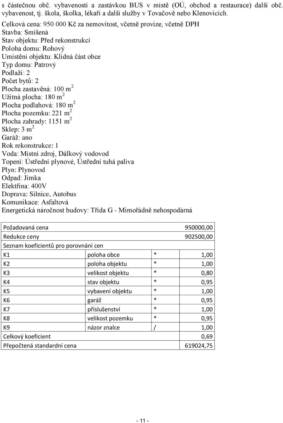 Počet bytů: 2 Plocha zastavěná: 100 m 2 Užitná plocha: 180 m 2 Plocha podlahová: 180 m 2 Plocha pozemku: 221 m 2 Plocha zahrady: 1151 m 2 Sklep: 3 m 2 Garáž: ano Rok rekonstrukce: 1 Voda: Místní