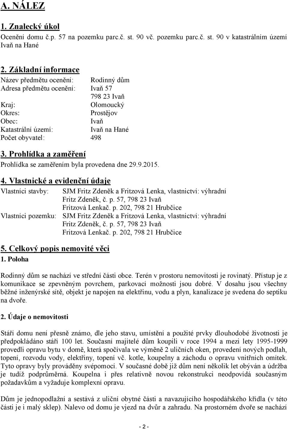 Prohlídka a zaměření Prohlídka se zaměřením byla provedena dne 29.9.2015. 4. Vlastnické a evidenční údaje Vlastníci stavby: SJM Fritz Zdeněk a Fritzová Lenka, vlastnictví: výhradní Fritz Zdeněk, č. p. 57, 798 23 Ivaň Fritzová Lenkač.