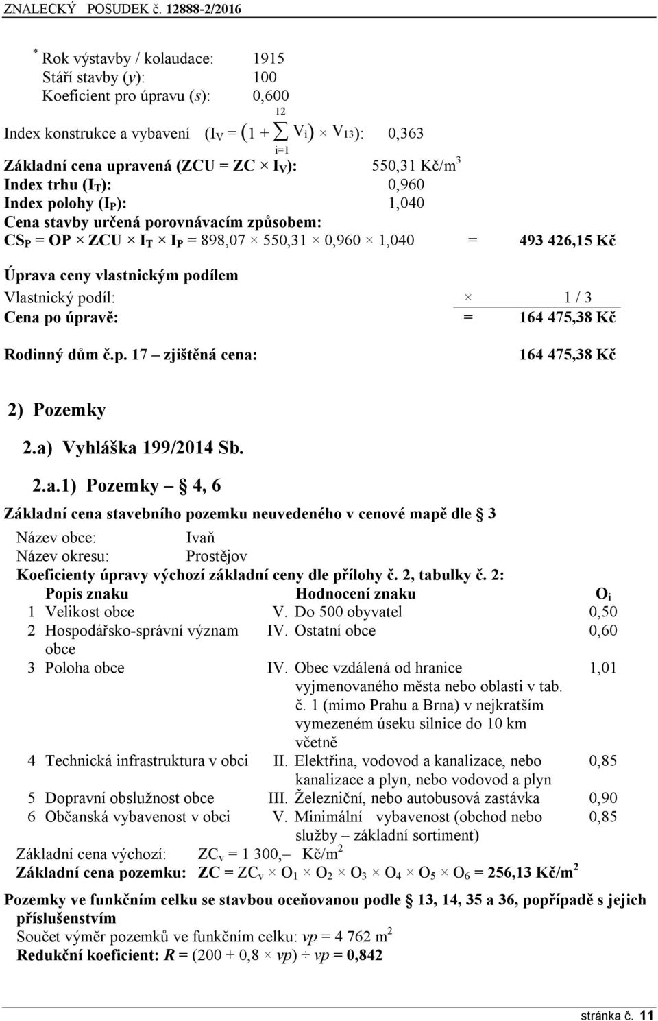Vlastnický podíl: 1 / 3 Cena po úpravě: = 164 475,38 Kč Rodinný dům č.p. 17 zjištěná cena: 164 475,38 Kč 2) Pozemky 2.a) Vyhláška 199/2014 Sb. 2.a.1) Pozemky 4, 6 Základní cena stavebního pozemku neuvedeného v cenové mapě dle 3 Název obce: Ivaň Název okresu: Prostějov Koeficienty úpravy výchozí základní ceny dle přílohy č.
