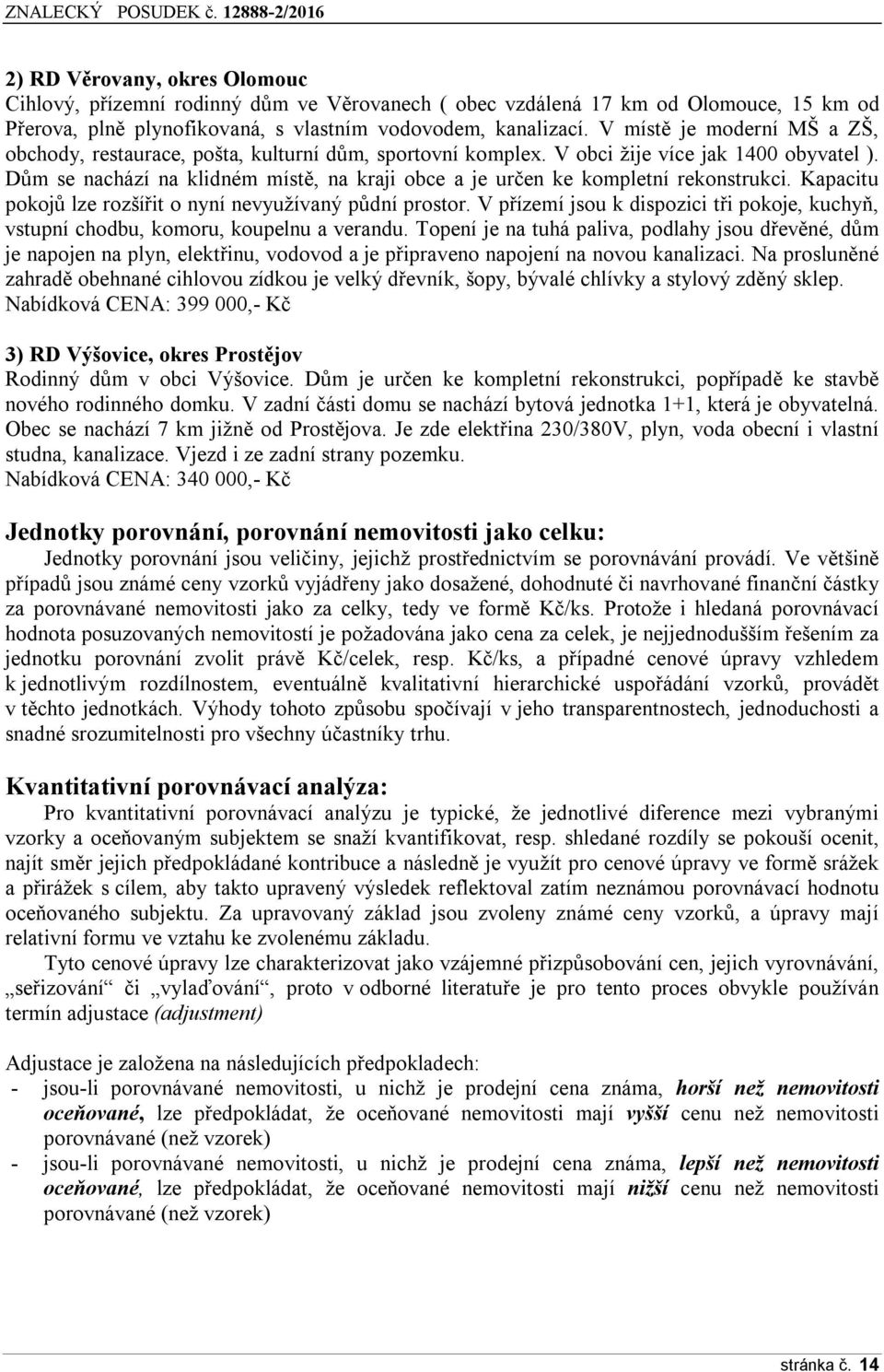 Dům se nachází na klidném místě, na kraji obce a je určen ke kompletní rekonstrukci. Kapacitu pokojů lze rozšířit o nyní nevyužívaný půdní prostor.