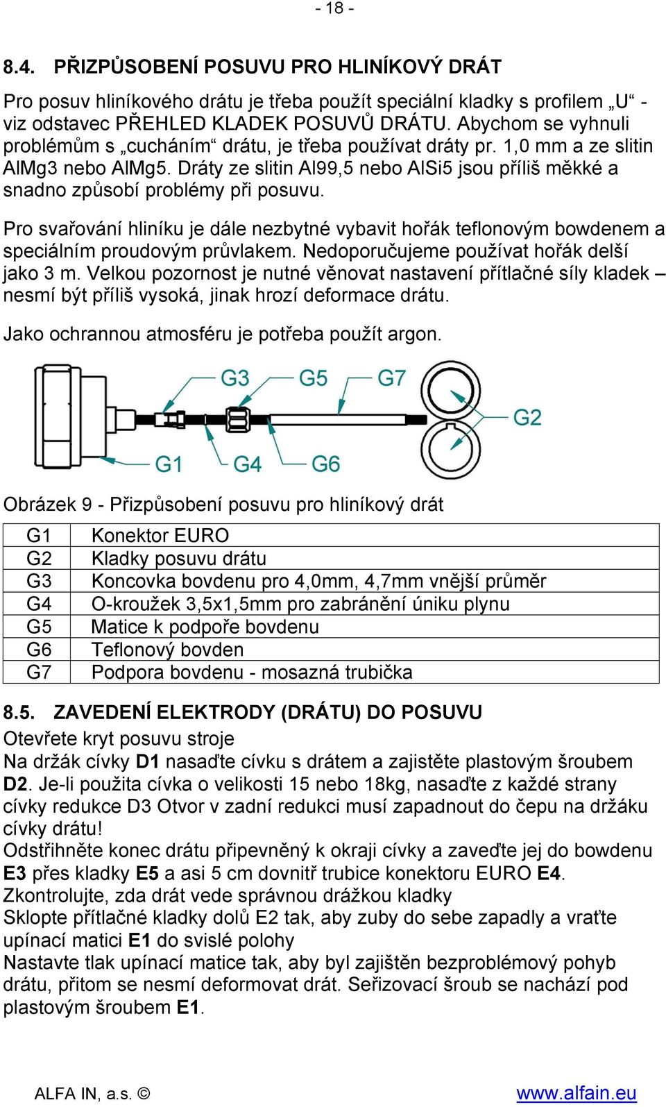 Dráty ze slitin Al99,5 nebo AlSi5 jsou příliš měkké a snadno způsobí problémy při posuvu. Pro svařování hliníku je dále nezbytné vybavit hořák teflonovým bowdenem a speciálním proudovým průvlakem.