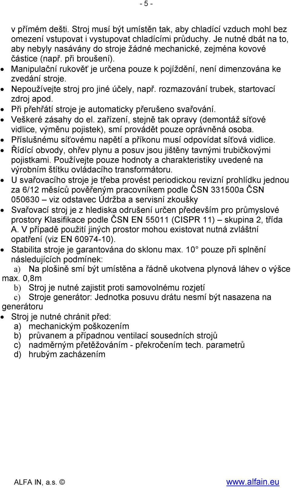 Nepoužívejte stroj pro jiné účely, např. rozmazování trubek, startovací zdroj apod. Při přehřátí stroje je automaticky přerušeno svařování. Veškeré zásahy do el.