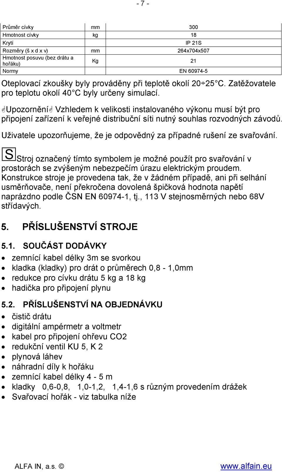 Upozornění Vzhledem k velikosti instalovaného výkonu musí být pro připojení zařízení k veřejné distribuční síti nutný souhlas rozvodných závodů.