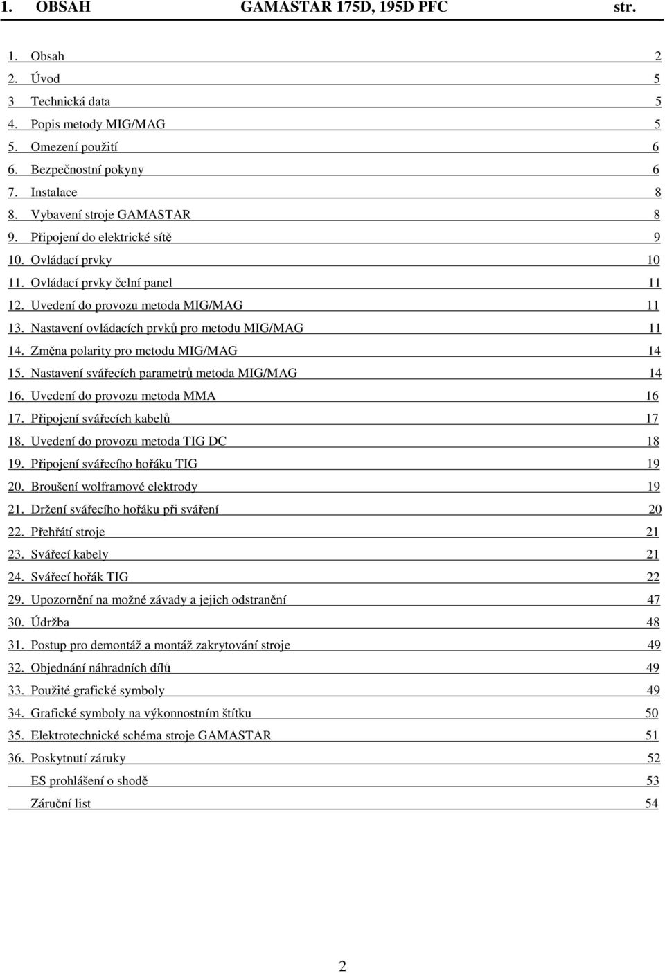 Změna polarity pro metodu MIG/MAG 14 15. Nastavení svářecích parametrů metoda MIG/MAG 14 16. Uvedení do provozu metoda MMA 16 17. Připojení svářecích kabelů 17 18.