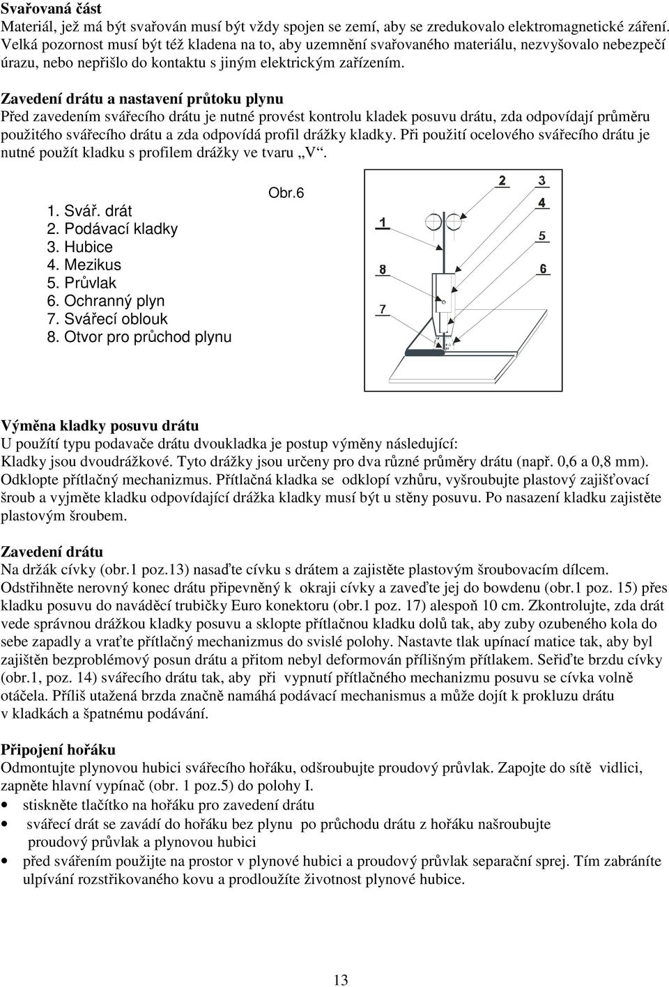 Zavedení drátu a nastavení průtoku plynu Před zavedením svářecího drátu je nutné provést kontrolu kladek posuvu drátu, zda odpovídají průměru použitého svářecího drátu a zda odpovídá profil drážky