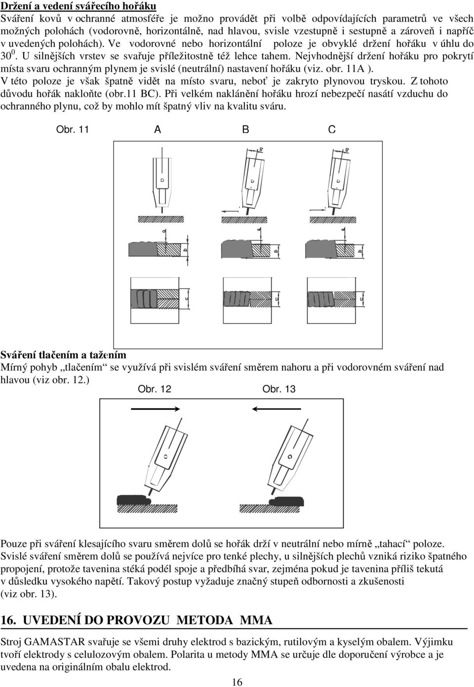 U silnějších vrstev se svařuje příležitostně též lehce tahem. Nejvhodnější držení hořáku pro pokrytí místa svaru ochranným plynem je svislé (neutrální) nastavení hořáku (viz. obr. 11A ).