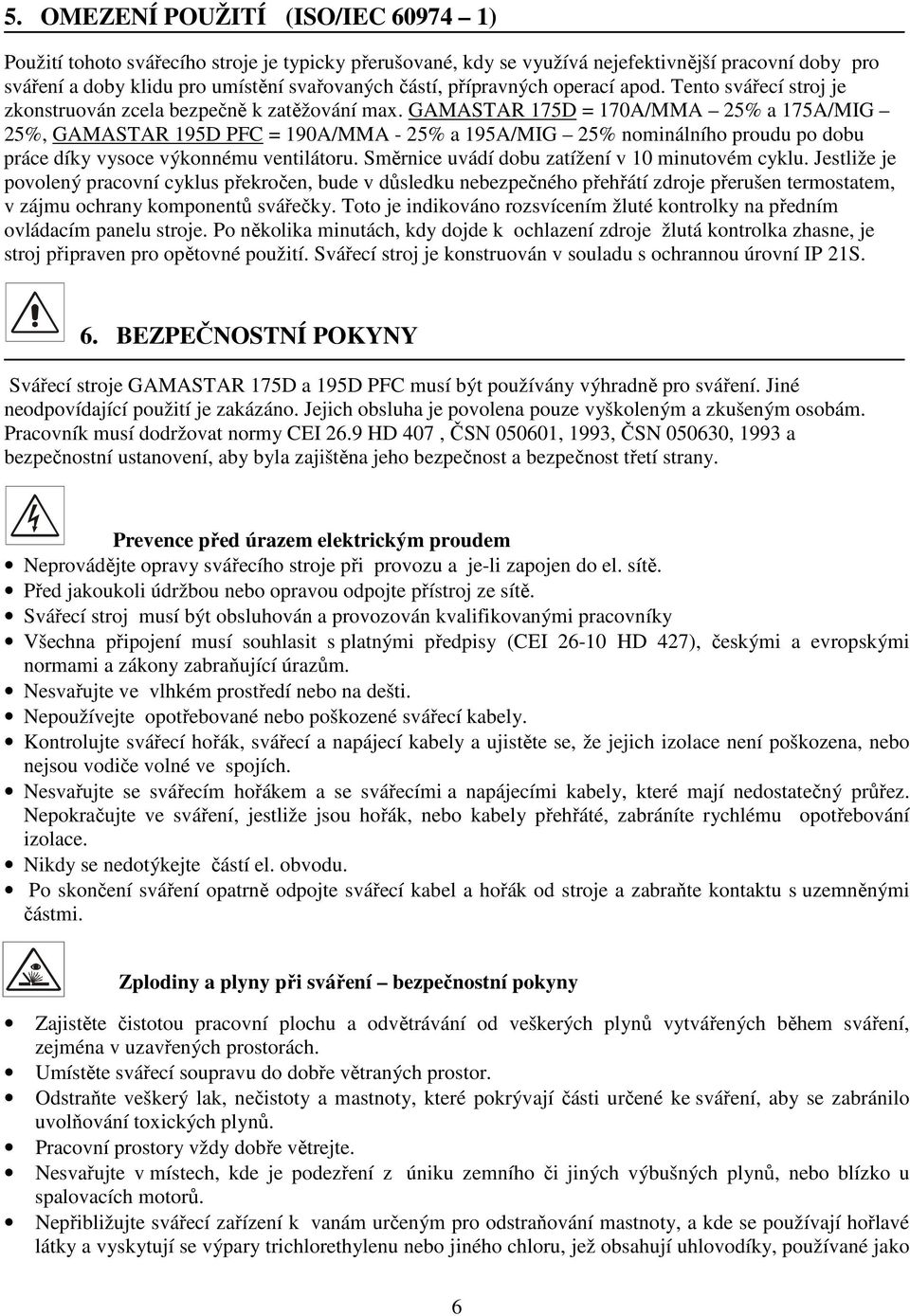 GAMASTAR 175D = 170A/MMA 25% a 175A/MIG 25%, GAMASTAR 195D PFC = 190A/MMA - 25% a 195A/MIG 25% nominálního proudu po dobu práce díky vysoce výkonnému ventilátoru.