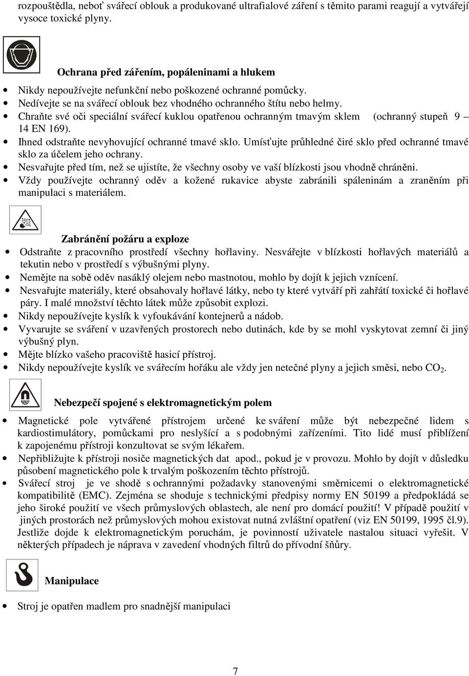 Chraňte své oči speciální svářecí kuklou opatřenou ochranným tmavým sklem (ochranný stupeň 9 14 EN 169). Ihned odstraňte nevyhovující ochranné tmavé sklo.