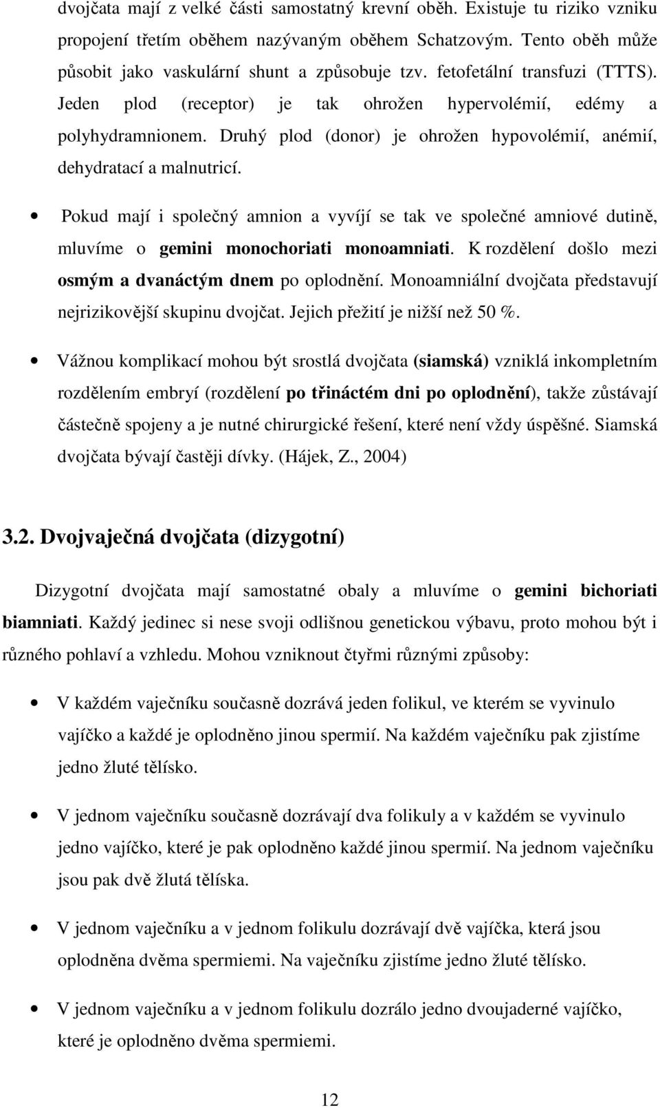 Pokud mají i společný amnion a vyvíjí se tak ve společné amniové dutině, mluvíme o gemini monochoriati monoamniati. K rozdělení došlo mezi osmým a dvanáctým dnem po oplodnění.