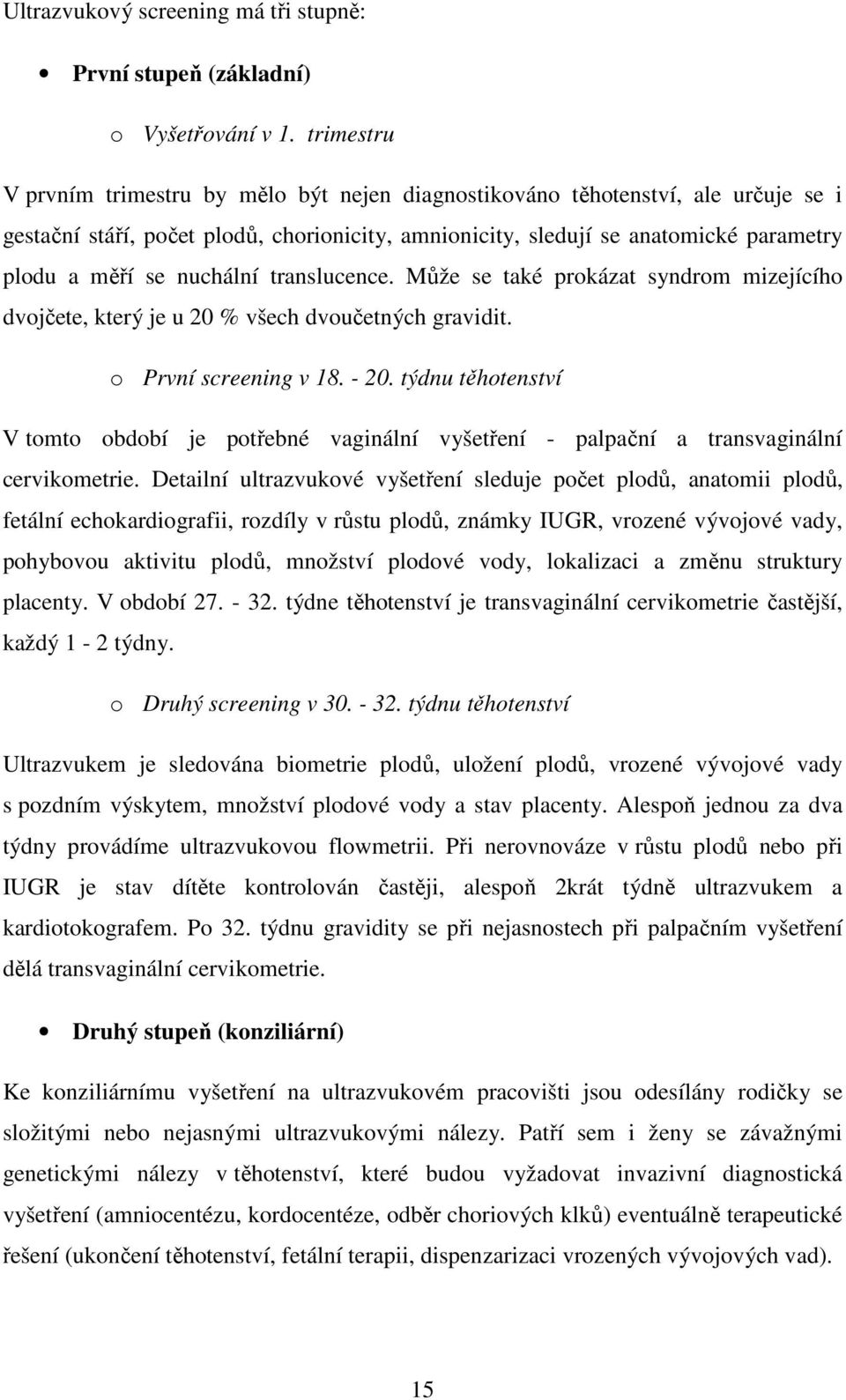 nuchální translucence. Může se také prokázat syndrom mizejícího dvojčete, který je u 20 % všech dvoučetných gravidit. o První screening v 18. - 20.