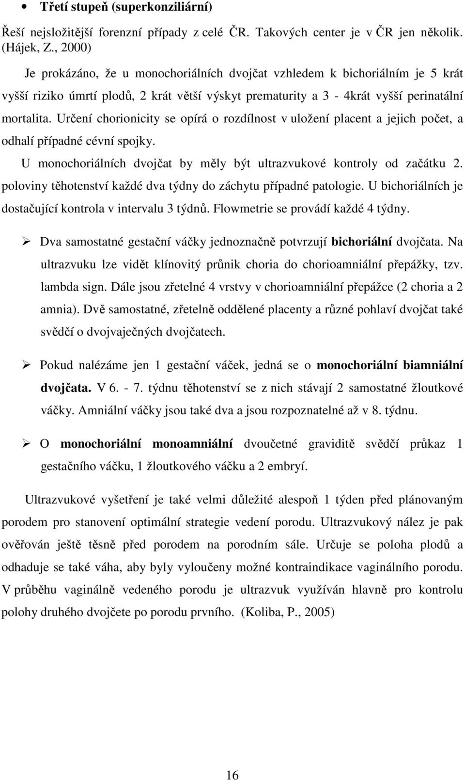 Určení chorionicity se opírá o rozdílnost v uložení placent a jejich počet, a odhalí případné cévní spojky. U monochoriálních dvojčat by měly být ultrazvukové kontroly od začátku 2.