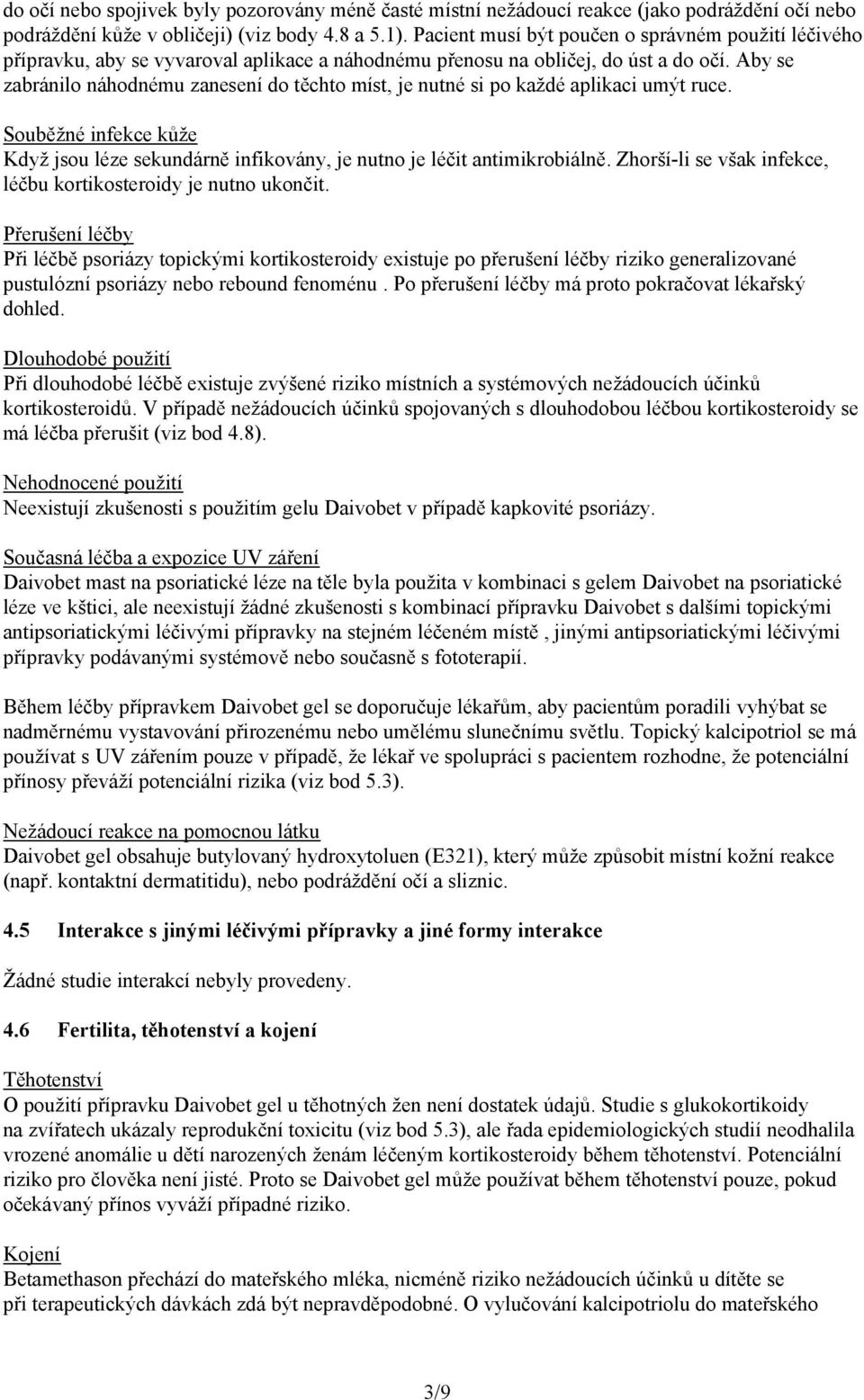 Aby se zabránilo náhodnému zanesení do těchto míst, je nutné si po každé aplikaci umýt ruce. Souběžné infekce kůže Když jsou léze sekundárně infikovány, je nutno je léčit antimikrobiálně.