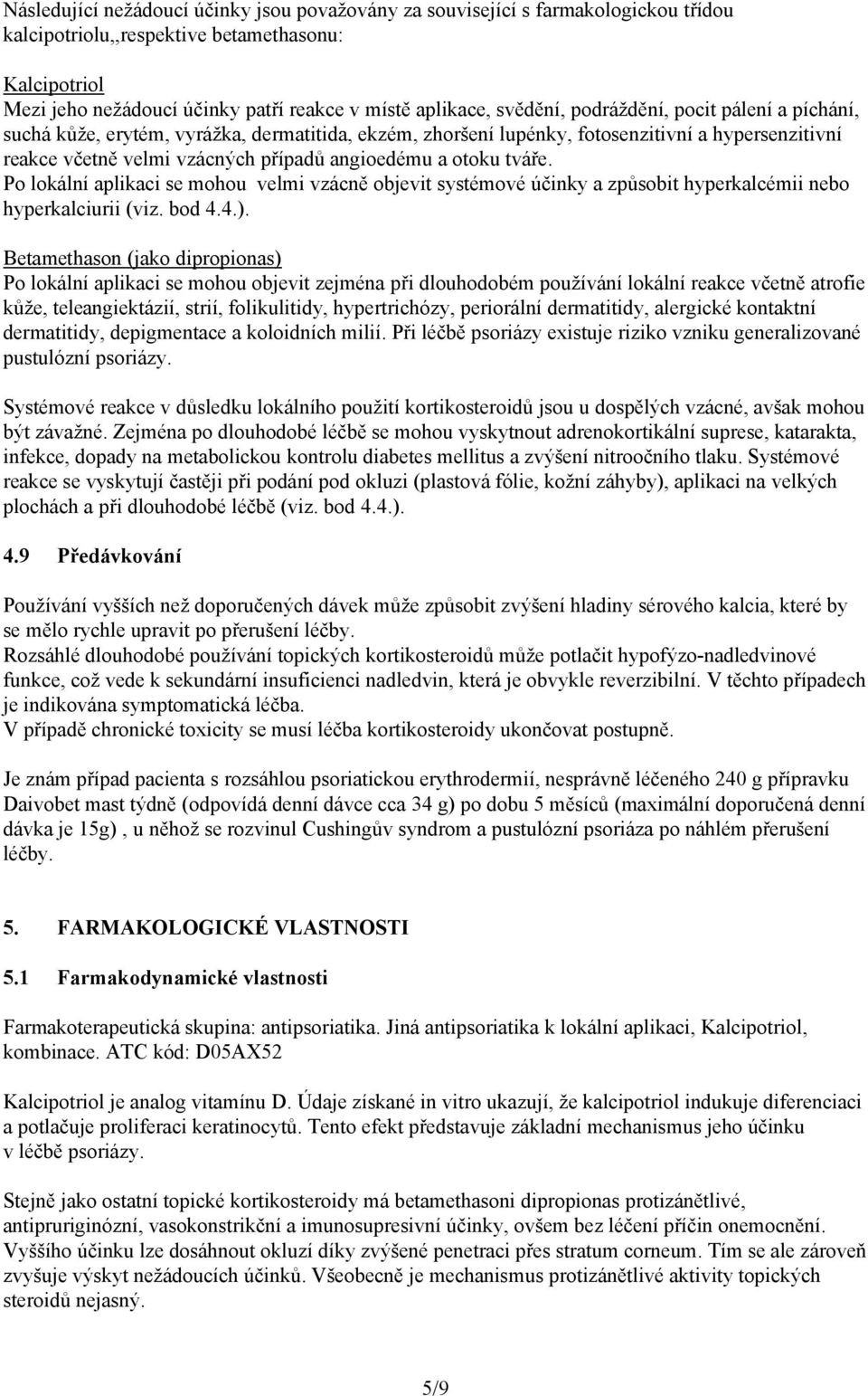 otoku tváře. Po lokální aplikaci se mohou velmi vzácně objevit systémové účinky a způsobit hyperkalcémii nebo hyperkalciurii (viz. bod 4.4.).