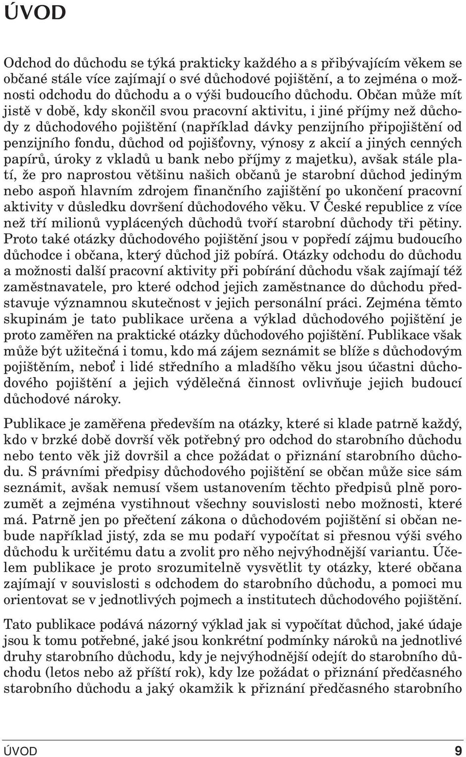 výnosy z akcií a jiných cenných papírů, úroky z vkladů u bank nebo příjmy z majetku), avšak stále platí, že pro naprostou většinu našich občanů je starobní důchod jediným nebo aspoň hlavním zdrojem