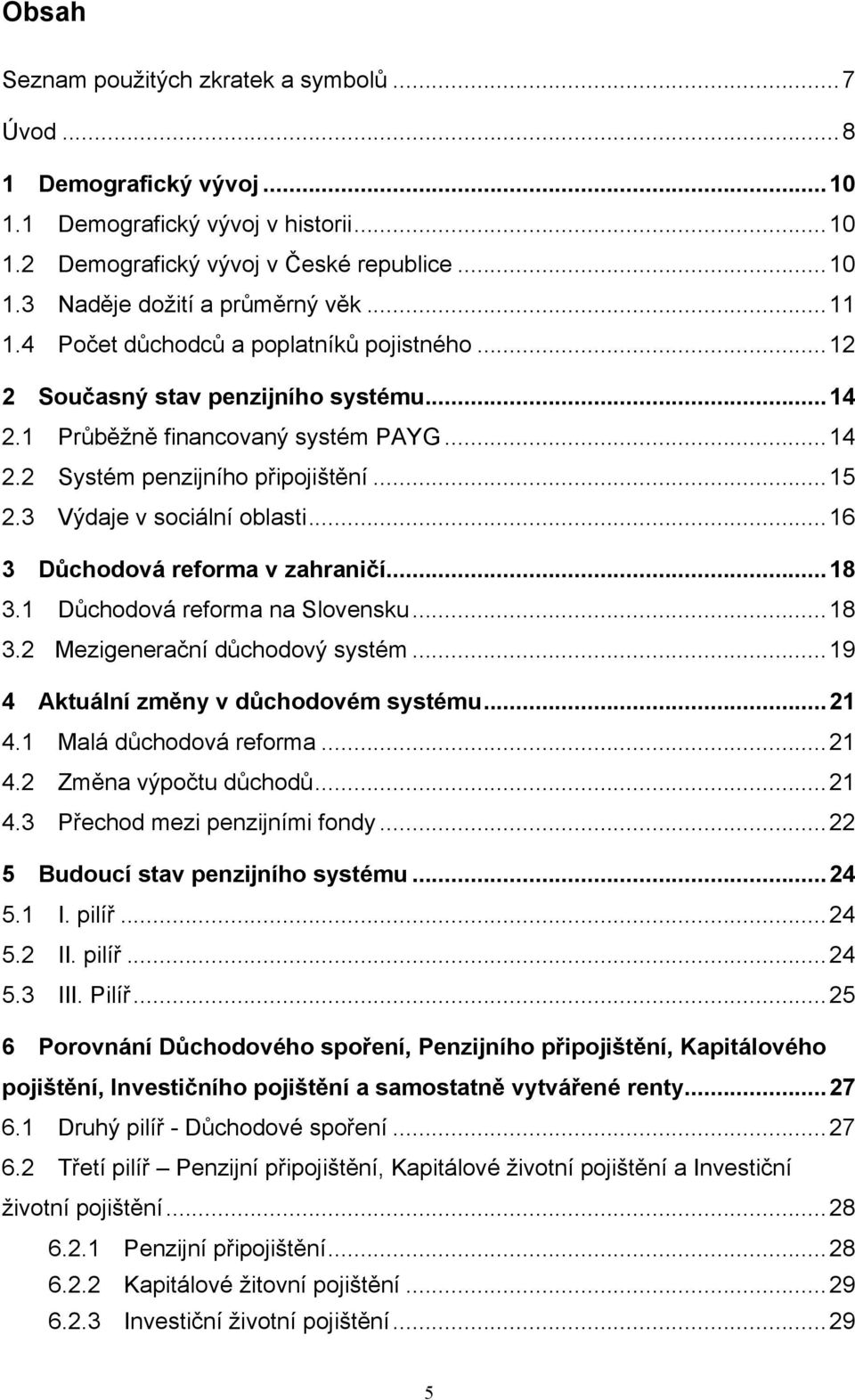 3 Výdaje v sociální oblasti... 16 3 Důchodová reforma v zahraničí... 18 3.1 Důchodová reforma na Slovensku... 18 3.2 Mezigenerační důchodový systém... 19 4 Aktuální změny v důchodovém systému... 21 4.