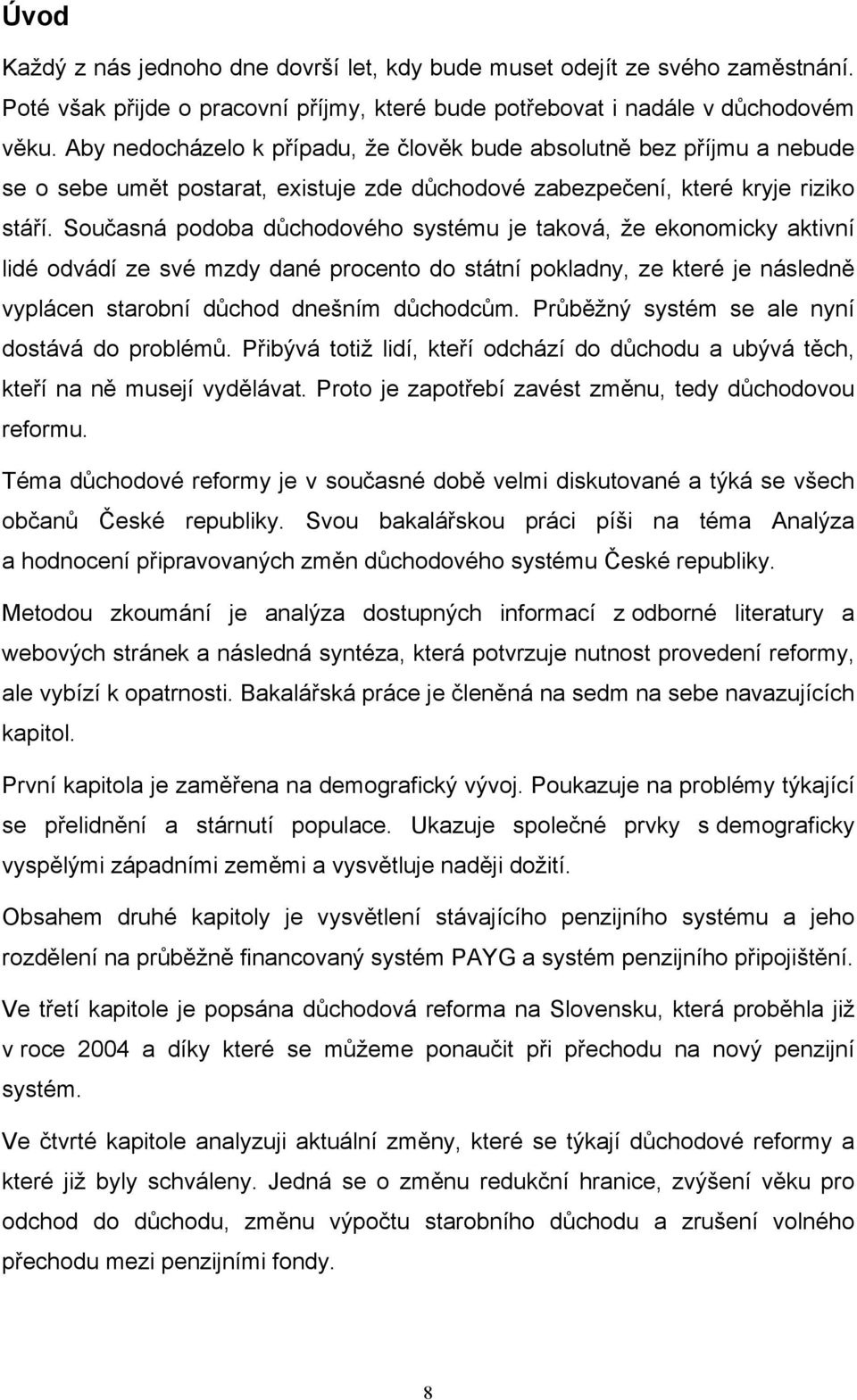 Současná podoba důchodového systému je taková, že ekonomicky aktivní lidé odvádí ze své mzdy dané procento do státní pokladny, ze které je následně vyplácen starobní důchod dnešním důchodcům.