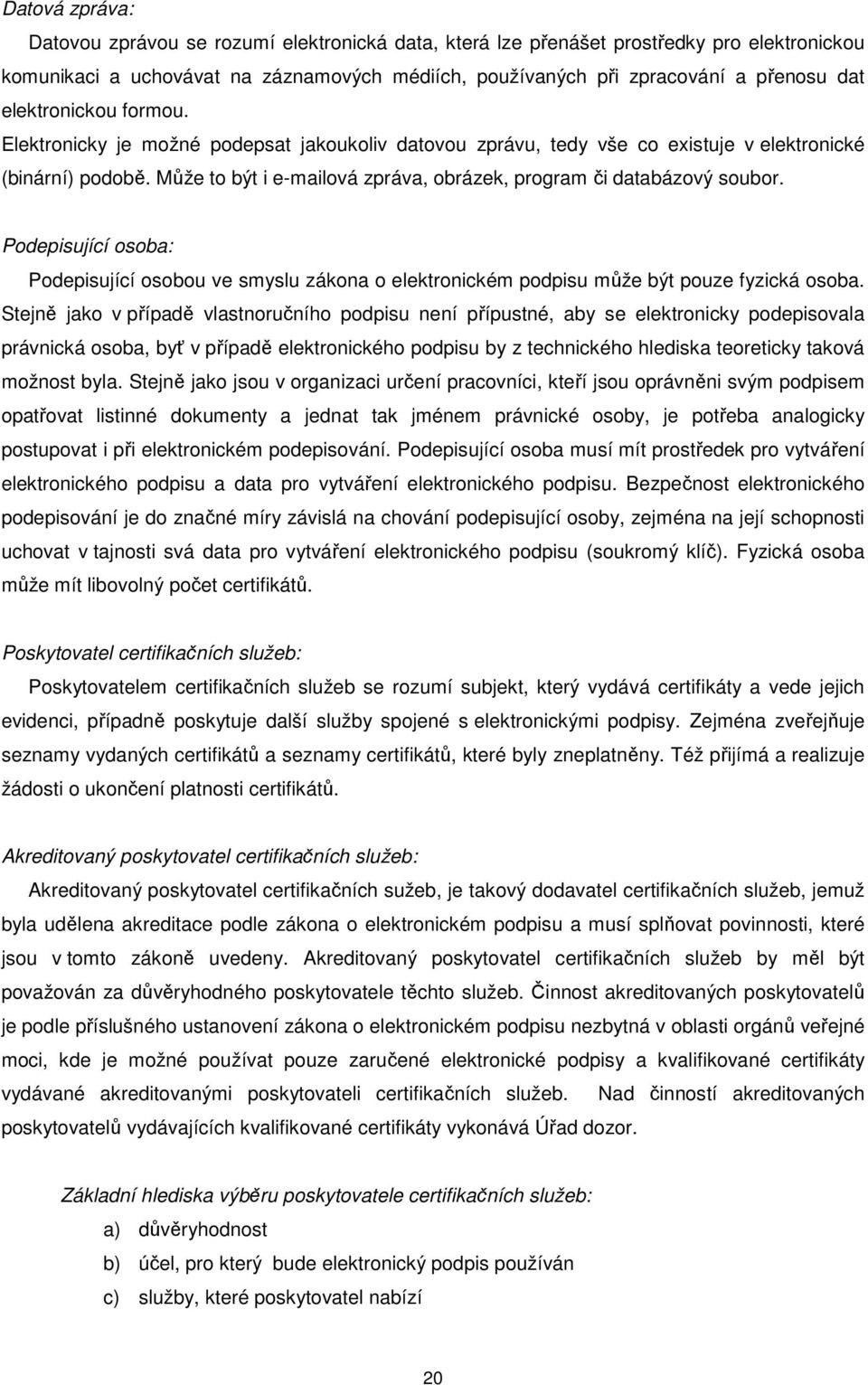 Může to být i e-mailová zpráva, obrázek, program či databázový soubor. Podepisující osoba: Podepisující osobou ve smyslu zákona o elektronickém podpisu může být pouze fyzická osoba.