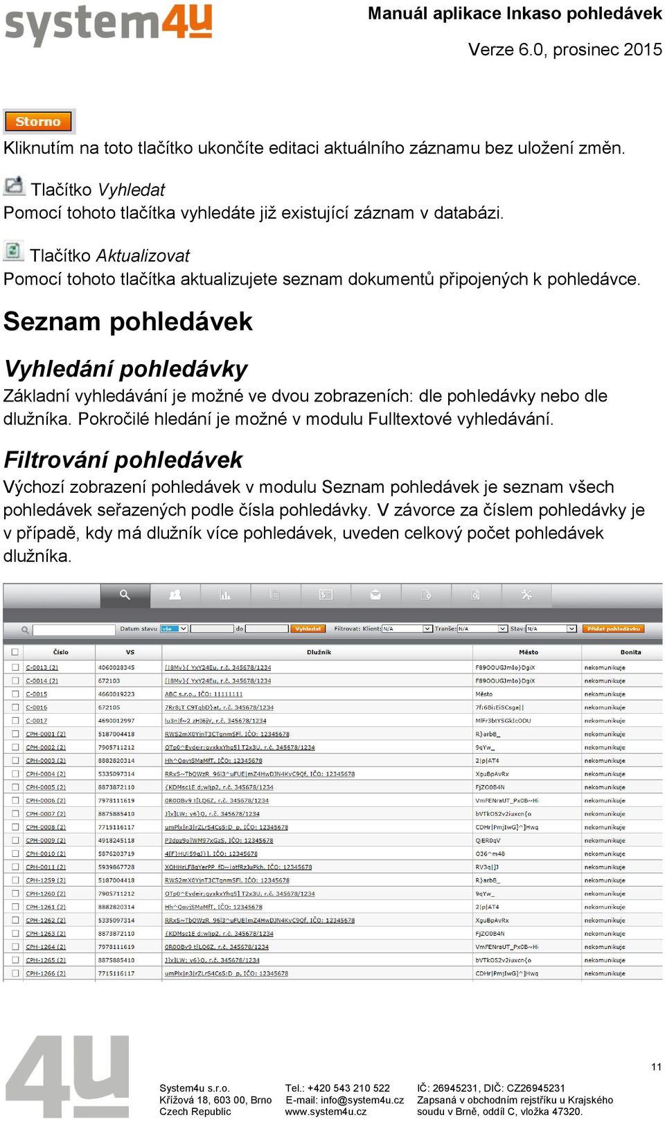 Seznam pohledávek Vyhledání pohledávky Základní vyhledávání je možné ve dvou zobrazeních: dle pohledávky nebo dle dlužníka.