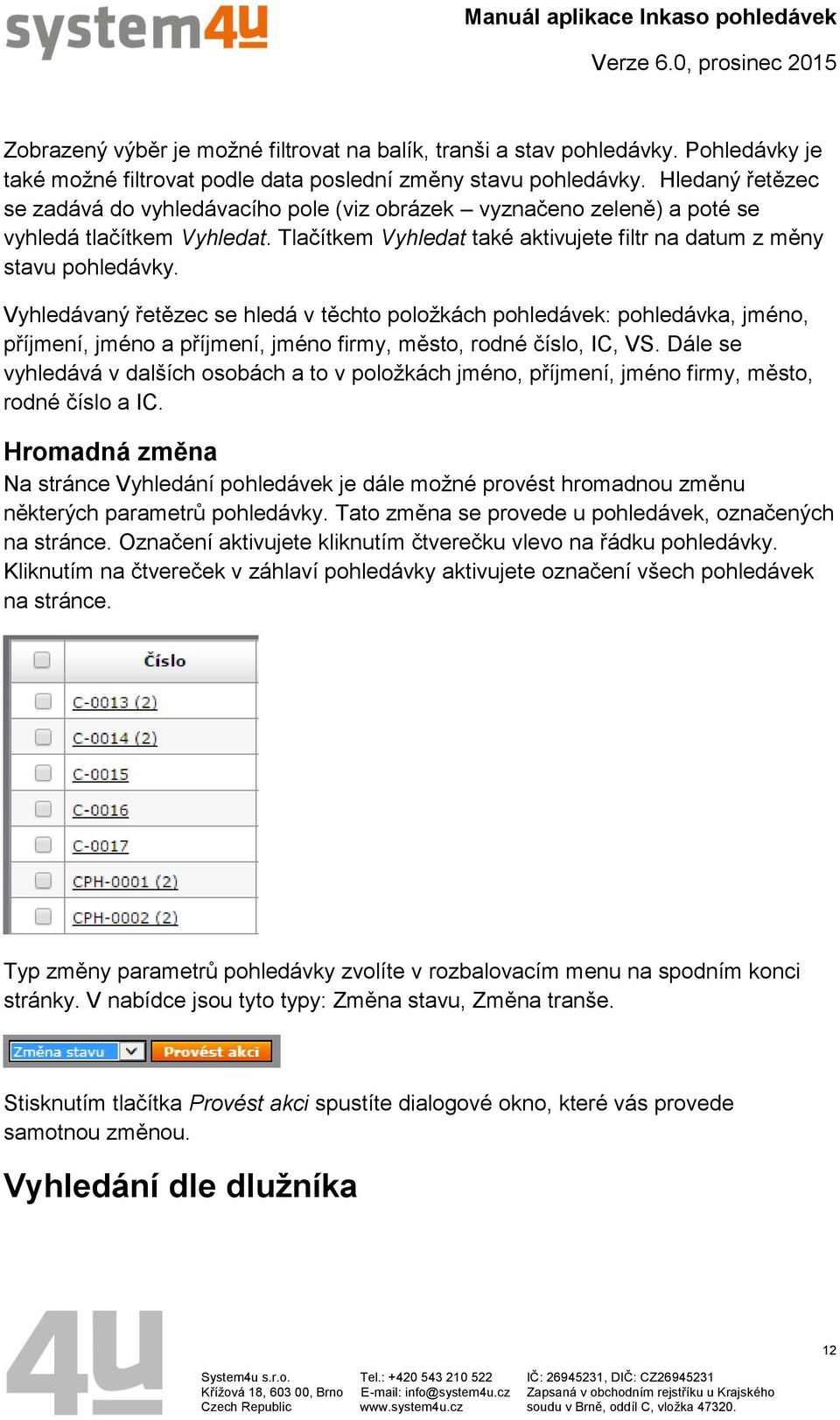 Vyhledávaný řetězec se hledá v těchto položkách pohledávek: pohledávka, jméno, příjmení, jméno a příjmení, jméno firmy, město, rodné číslo, IC, VS.