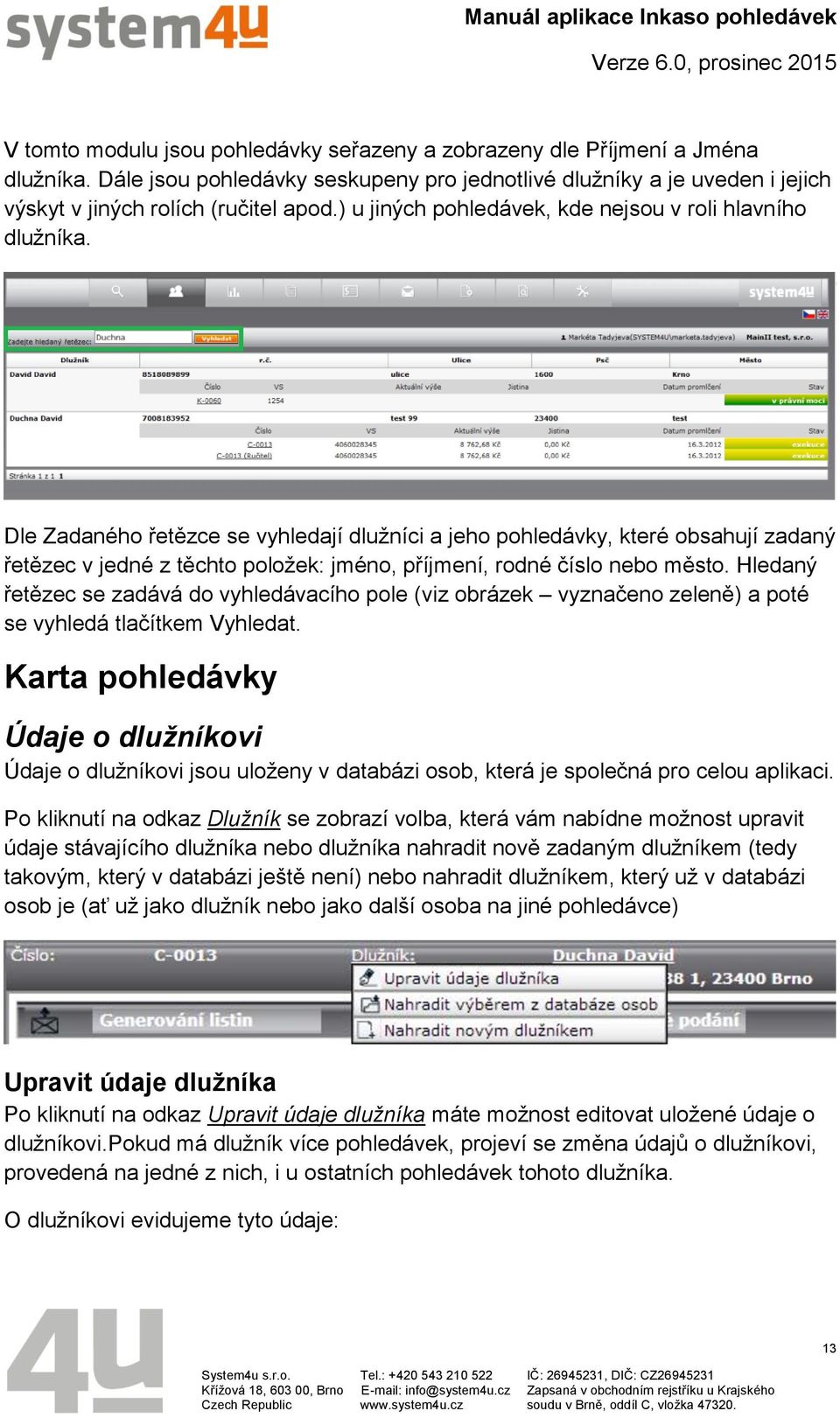 Dle Zadaného řetězce se vyhledají dlužníci a jeho pohledávky, které obsahují zadaný řetězec v jedné z těchto položek: jméno, příjmení, rodné číslo nebo město.