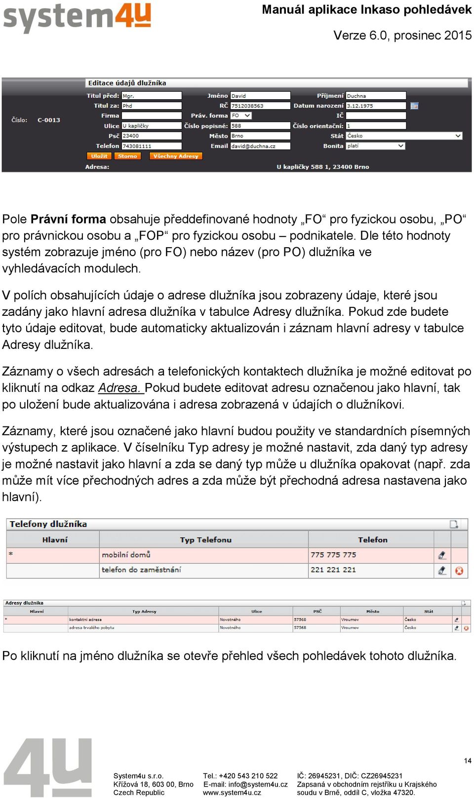 V polích obsahujících údaje o adrese dlužníka jsou zobrazeny údaje, které jsou zadány jako hlavní adresa dlužníka v tabulce Adresy dlužníka.