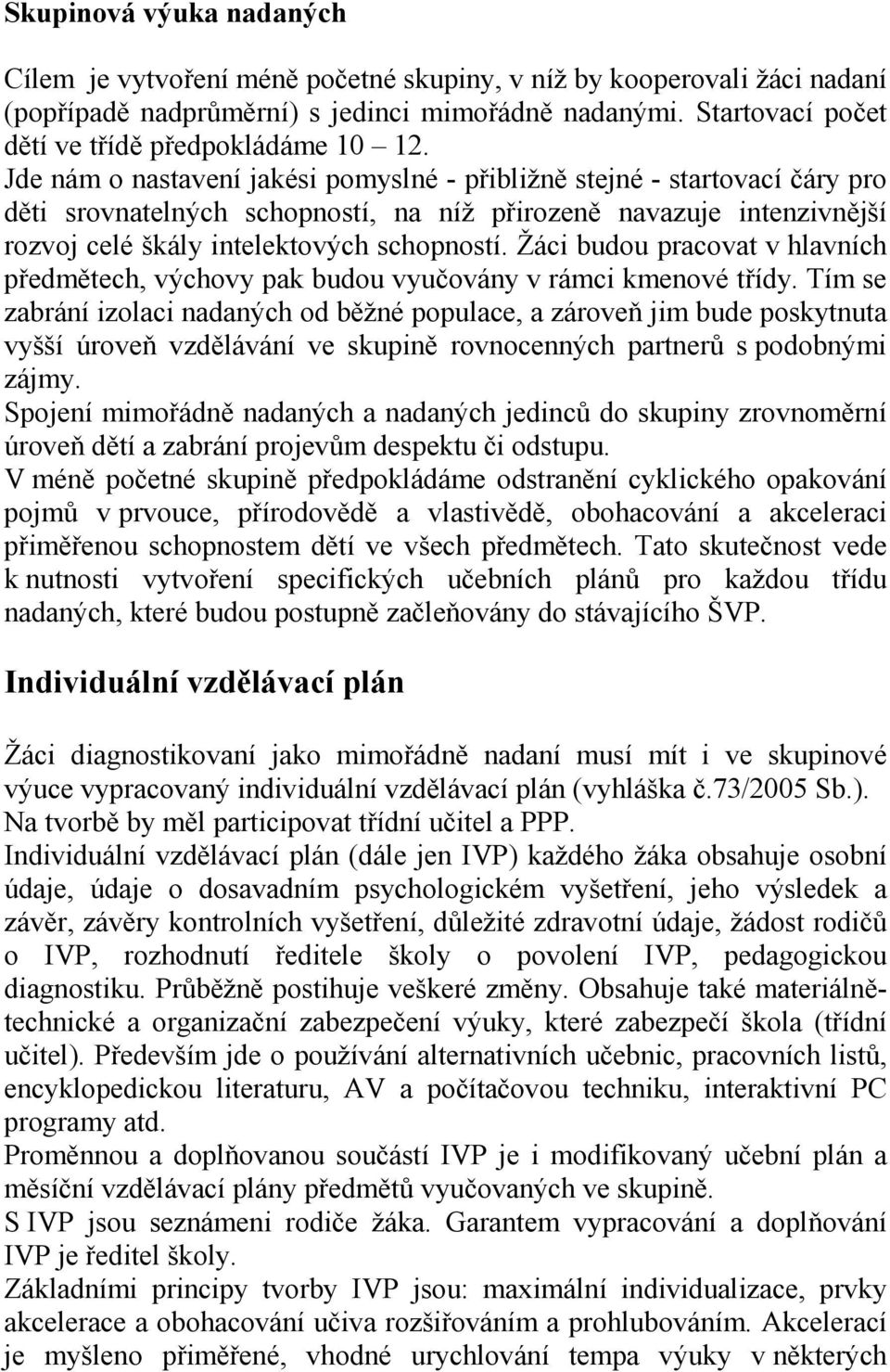 Jde nám o nastavení jakési pomyslné - přibližně stejné - startovací čáry pro děti srovnatelných schopností, na níž přirozeně navazuje intenzivnější rozvoj celé škály intelektových schopností.