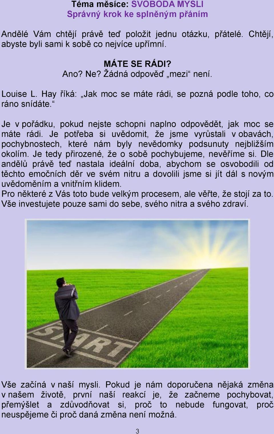 Je potřeba si uvědomit, že jsme vyrůstali v obavách, pochybnostech, které nám byly nevědomky podsunuty nejbližším okolím. Je tedy přirozené, že o sobě pochybujeme, nevěříme si.