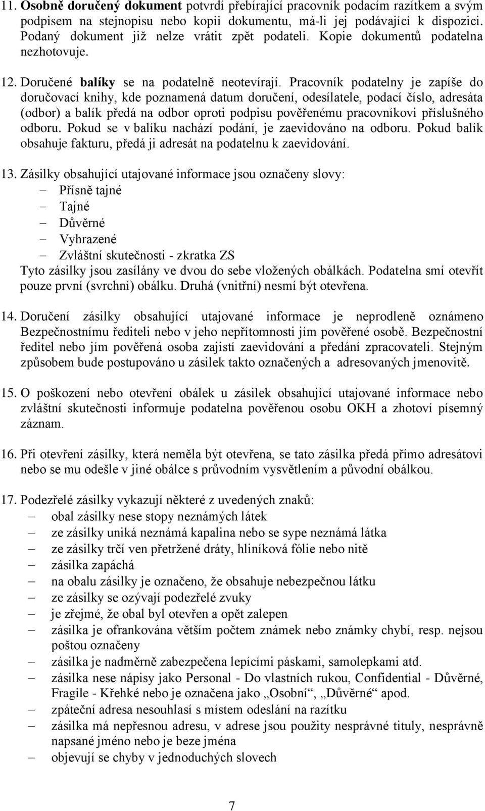 Pracovník podatelny je zapíše do doručovací knihy, kde poznamená datum doručení, odesílatele, podací číslo, adresáta (odbor) a balík předá na odbor oproti podpisu pověřenému pracovníkovi příslušného