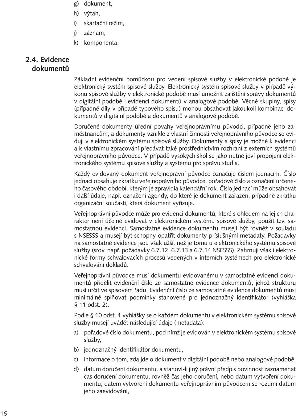 Elektronický systém spisové služby v případě výkonu spisové služby v elektronické podobě musí umožnit zajištění správy dokumentů v digitální podobě i evidenci dokumentů v analogové podobě.