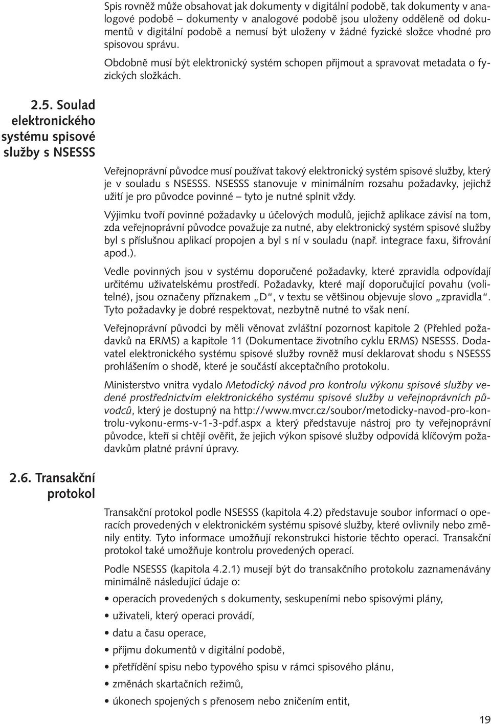 Soulad elektronického systému spisové služby s NSESSS 2.6. Transakční protokol Veřejnoprávní původce musí používat takový elektronický systém spisové služby, který je v souladu s NSESSS.