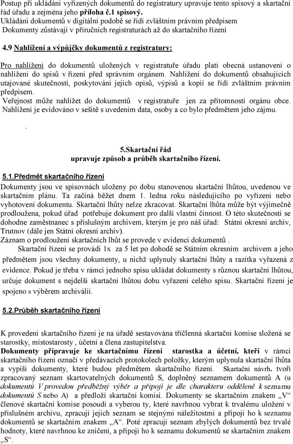 obecná ustanovení o nahlížení do spisů v řízení před správním orgánem Nahlížení do dokumentů obsahujících utajované skutečnosti, poskytování jejich opisů, výpisů a kopií se řídí zvláštním právním