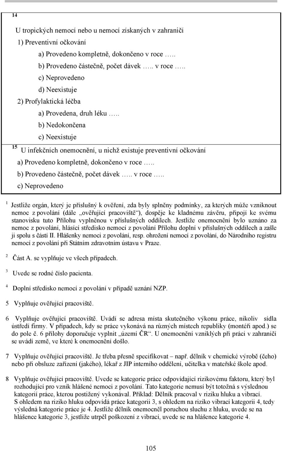 . b) Nedokončena c) Neexistuje 15 U infekčních onemocnění, u nichž existuje preventivní očkování a) Provedeno kompletně, dokončeno v roce.