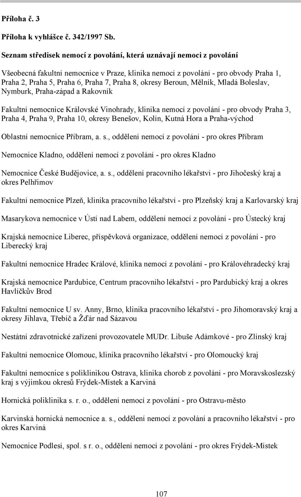 okresy Beroun, Mělník, Mladá Boleslav, Nymburk, Praha-západ a Rakovník Fakultní nemocnice Královské Vinohrady, klinika nemocí z povolání - pro obvody Praha 3, Praha 4, Praha 9, Praha 10, okresy