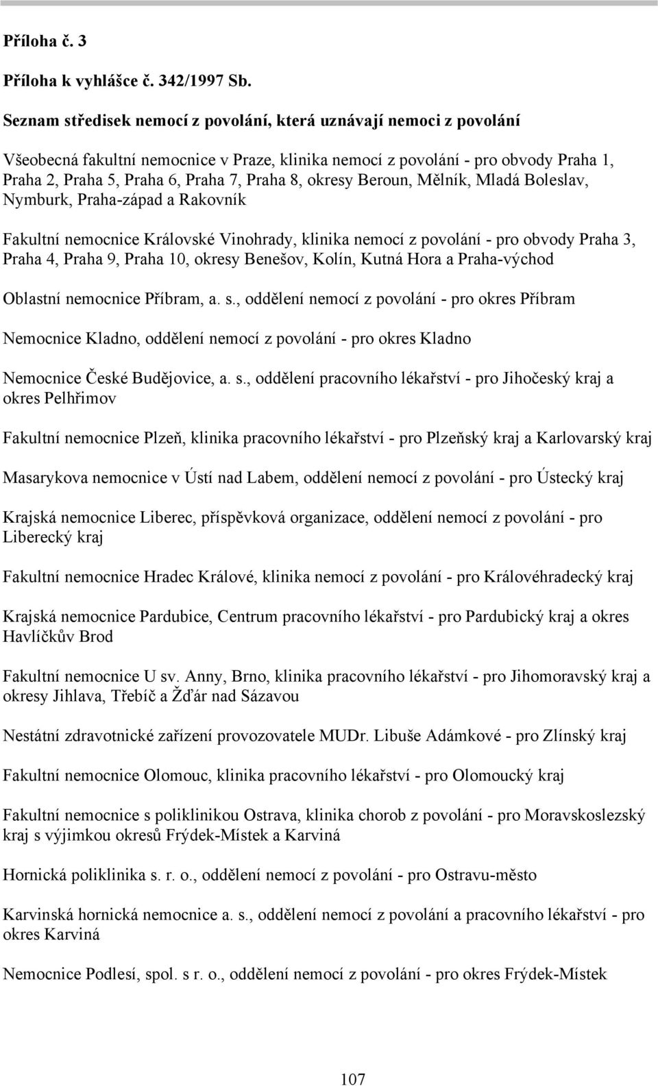 okresy Beroun, Mělník, Mladá Boleslav, Nymburk, Praha-západ a Rakovník Fakultní nemocnice Královské Vinohrady, klinika nemocí z povolání - pro obvody Praha 3, Praha 4, Praha 9, Praha 10, okresy