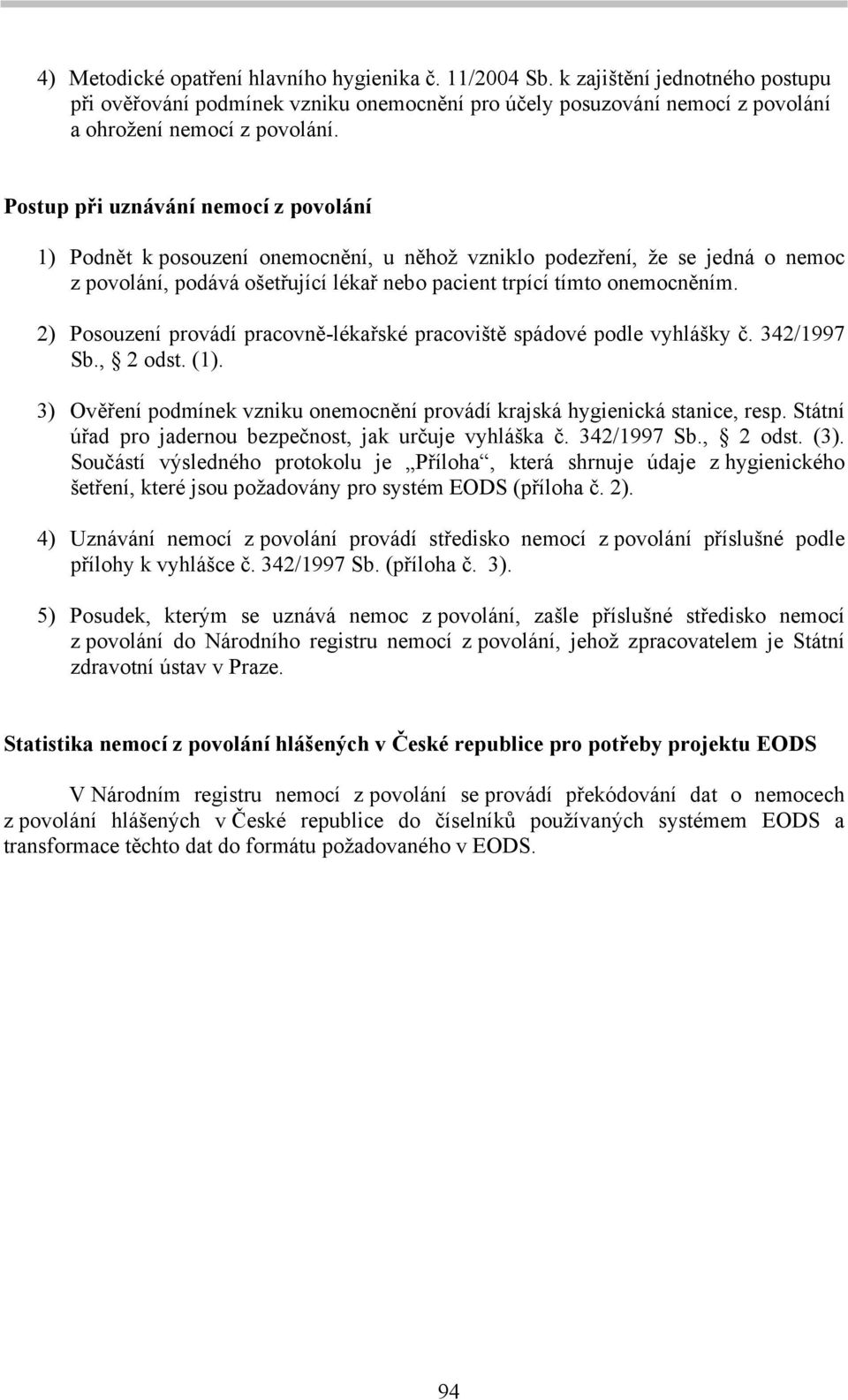 2) Posouzení provádí pracovně-lékařské pracoviště spádové podle vyhlášky č. 342/1997 Sb., 2 odst. (1). 3) Ověření podmínek vzniku onemocnění provádí krajská hygienická stanice, resp.