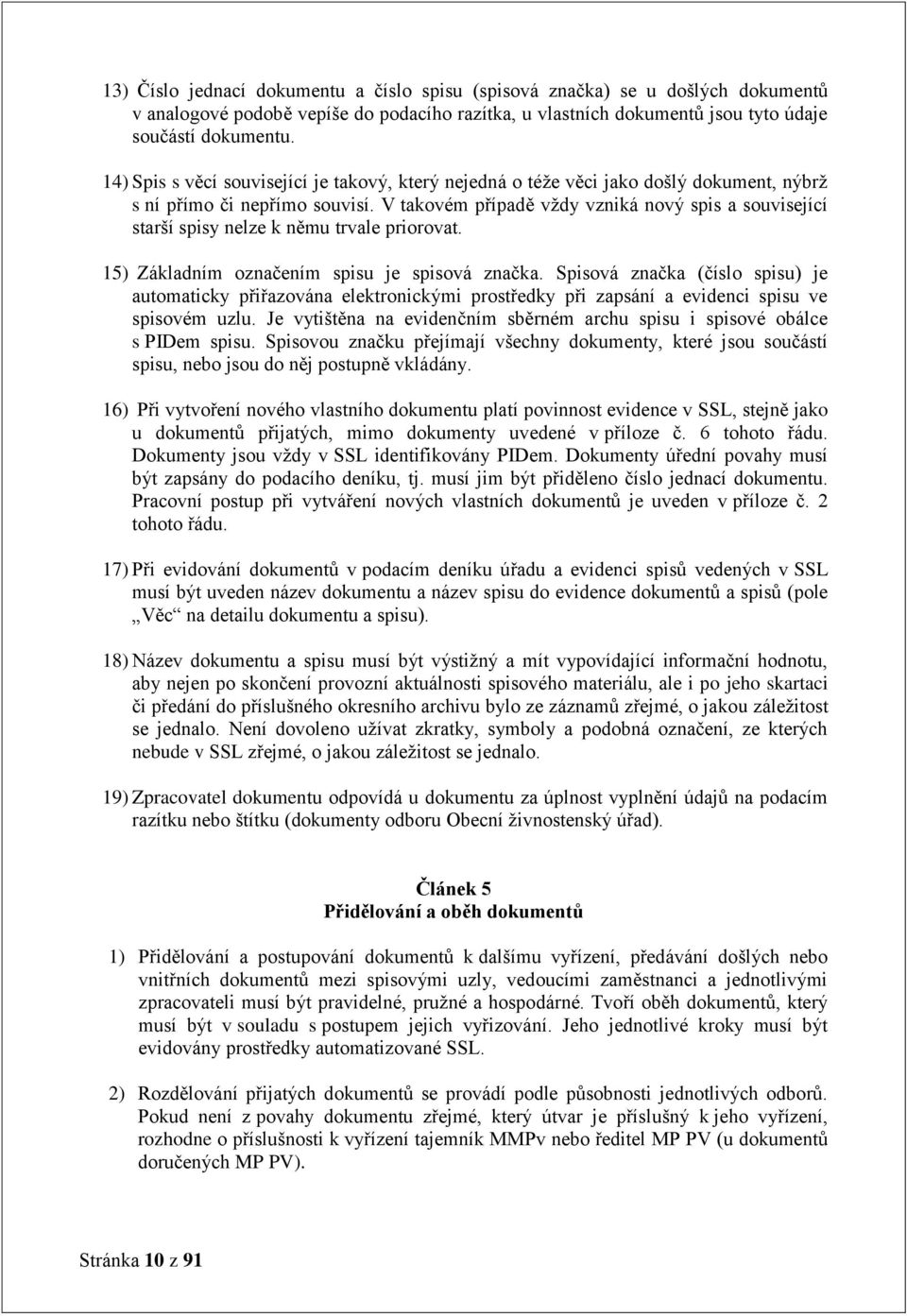 V takovém případě vždy vzniká nový spis a související starší spisy nelze k němu trvale priorovat. 15) Základním označením spisu je spisová značka.