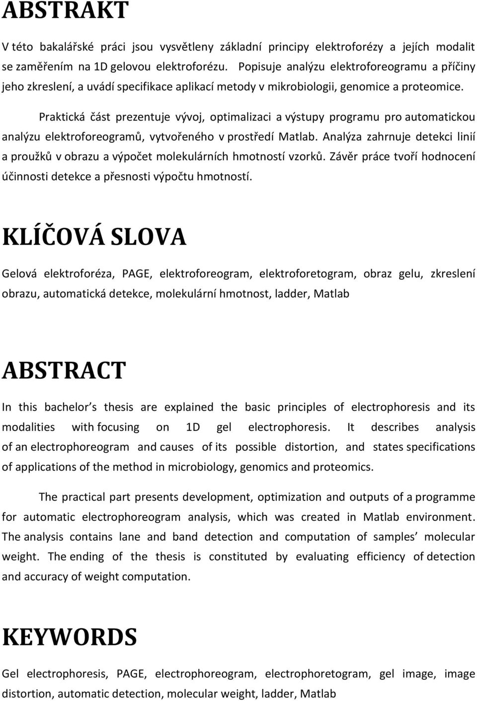 Praktická část prezentuje vývoj, optimalizaci a výstupy programu pro automatickou analýzu elektroforeogramů, vytvořeného v prostředí Matlab.