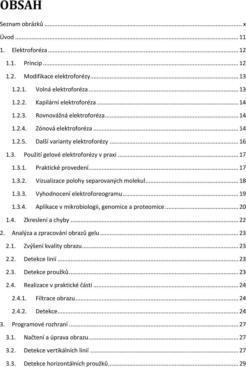 .. 18 1.3.3. Vyhodnocení elektroforeogramu... 19 1.3.4. Aplikace v mikrobiologii, genomice a proteomice... 20 1.4. Zkreslení a chyby... 22 2. Analýza a zpracování obrazů gelu... 23 2.1. Zvýšení kvality obrazu.