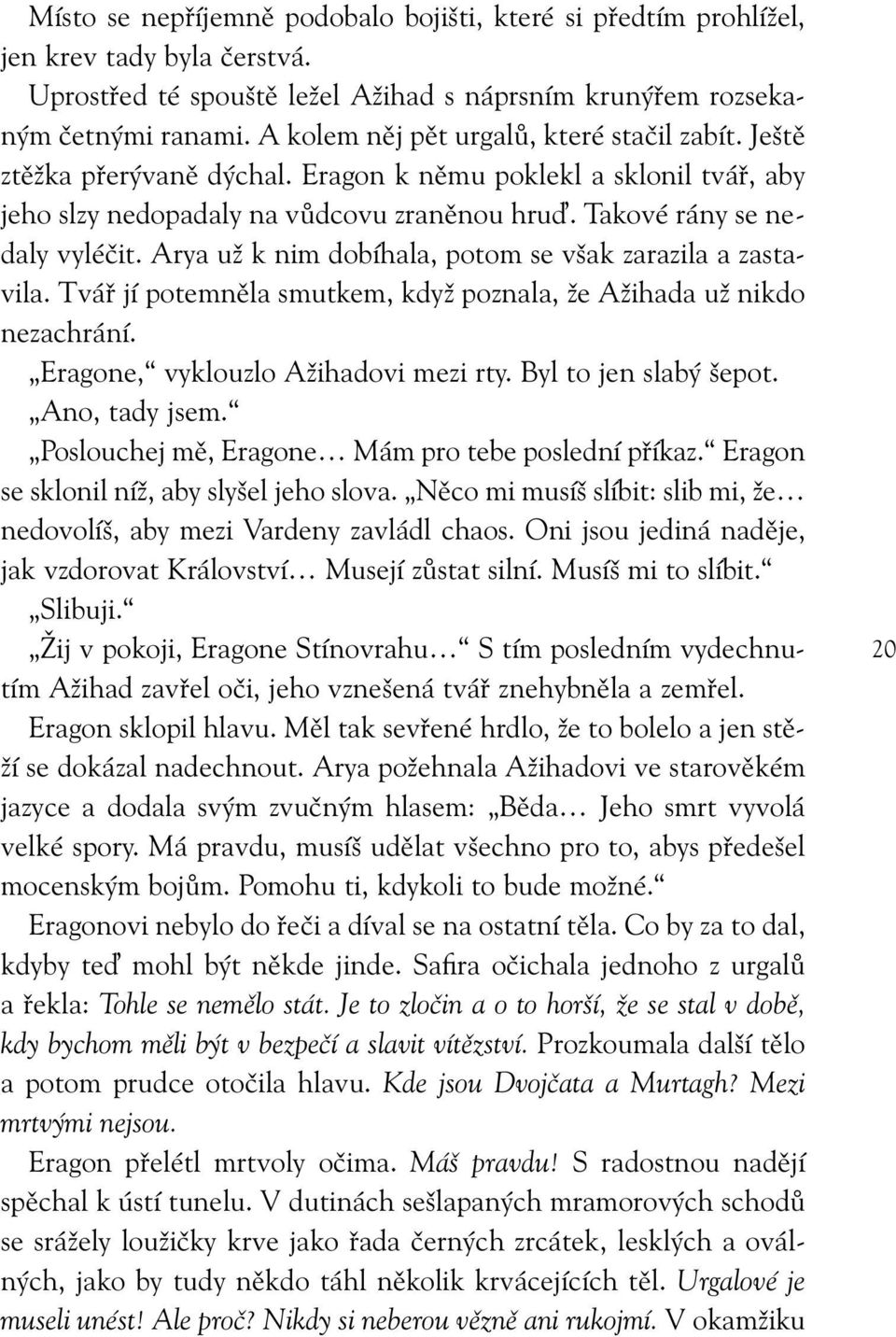 Arya už k nim dobíhala, potom se však zarazila a zastavila. Tvář jí potemněla smutkem, když poznala, že Ažihada už nikdo nezachrání. Eragone, vyklouzlo Ažihadovi mezi rty. Byl to jen slabý šepot.