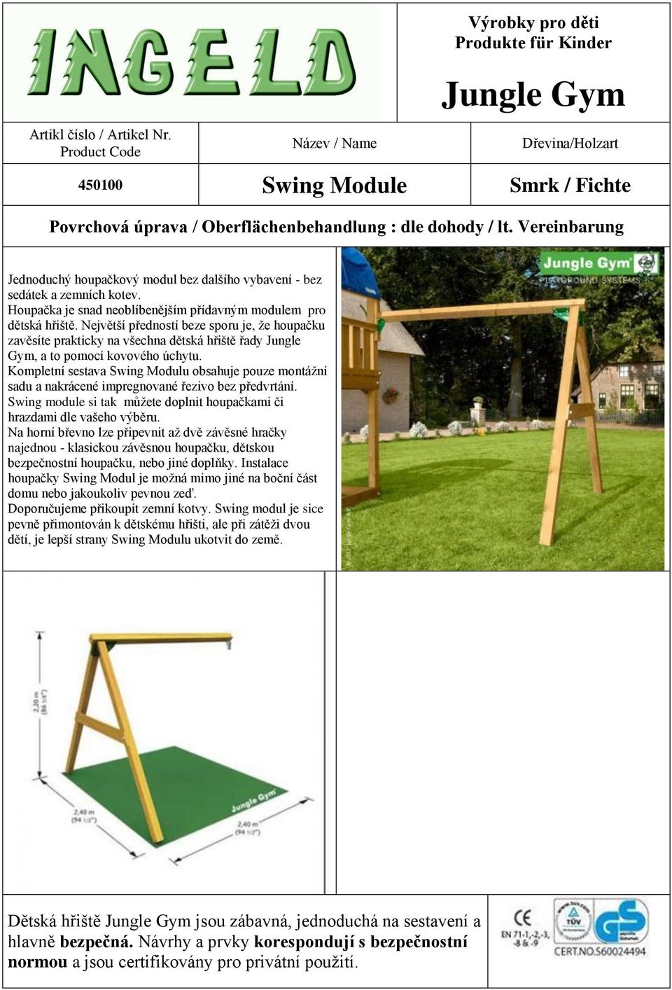 Kompletní sestava Swing Modulu obsahuje pouze montážní sadu a nakrácené impregnované řezivo bez předvrtání. Swing module si tak můžete doplnit houpačkami či hrazdami dle vašeho výběru.