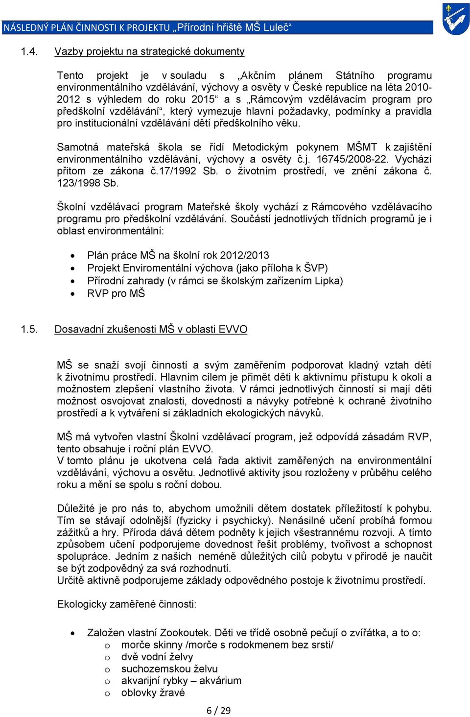 Samotná mateřská škola se řídí Metodickým pokynem MŠMT k zajištění environmentálního vzdělávání, výchovy a osvěty č.j. 16745/2008-22. Vychází přitom ze zákona č.17/1992 Sb.