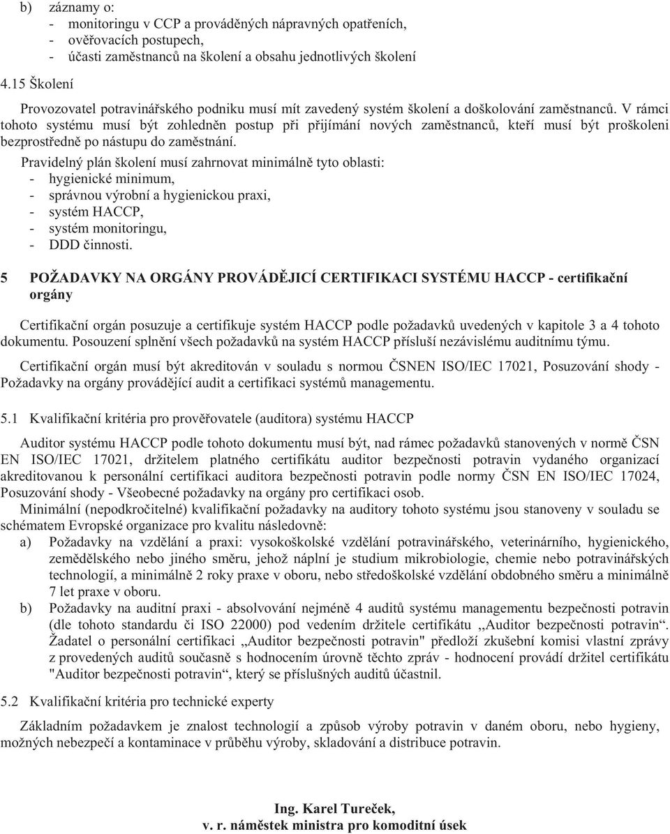 V rámci tohoto systému musí být zohledn n postup p i p ijímání nových zam stnanc, kte í musí být proškoleni bezprost edn po nástupu do zam stnání.