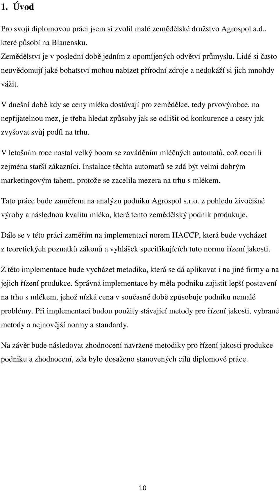 V dnešní době kdy se ceny mléka dostávají pro zemědělce, tedy prvovýrobce, na nepřijatelnou mez, je třeba hledat způsoby jak se odlišit od konkurence a cesty jak zvyšovat svůj podíl na trhu.