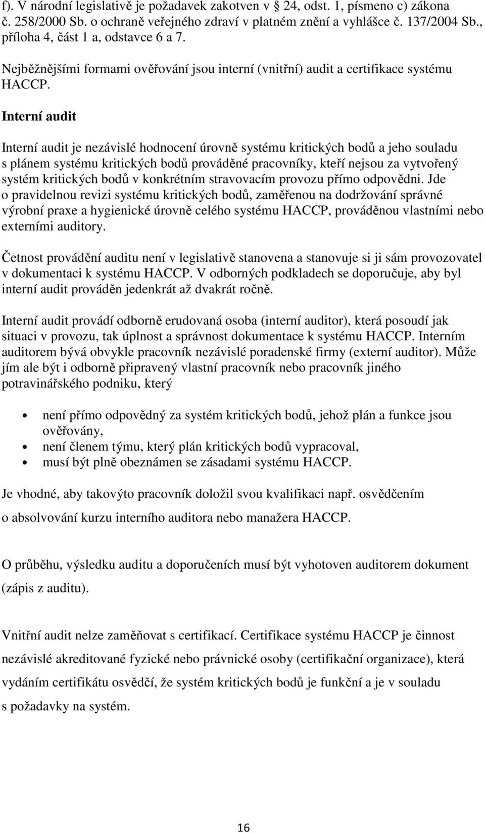 Interní audit Interní audit je nezávislé hodnocení úrovně systému kritických bodů a jeho souladu s plánem systému kritických bodů prováděné pracovníky, kteří nejsou za vytvořený systém kritických